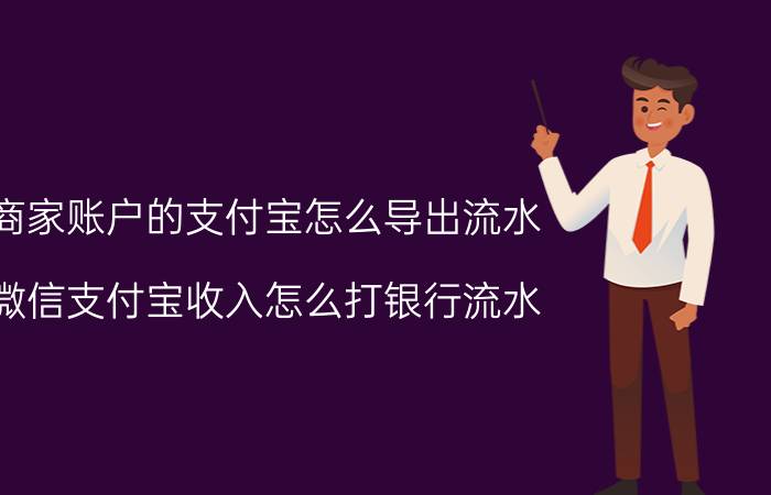 商家账户的支付宝怎么导出流水 微信支付宝收入怎么打银行流水？